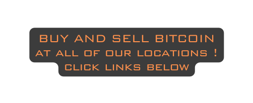 BUY AND SELL BITCOIN at all of our locations click links below